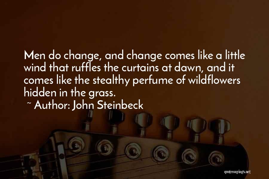 John Steinbeck Quotes: Men Do Change, And Change Comes Like A Little Wind That Ruffles The Curtains At Dawn, And It Comes Like