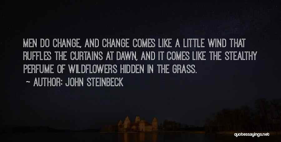 John Steinbeck Quotes: Men Do Change, And Change Comes Like A Little Wind That Ruffles The Curtains At Dawn, And It Comes Like