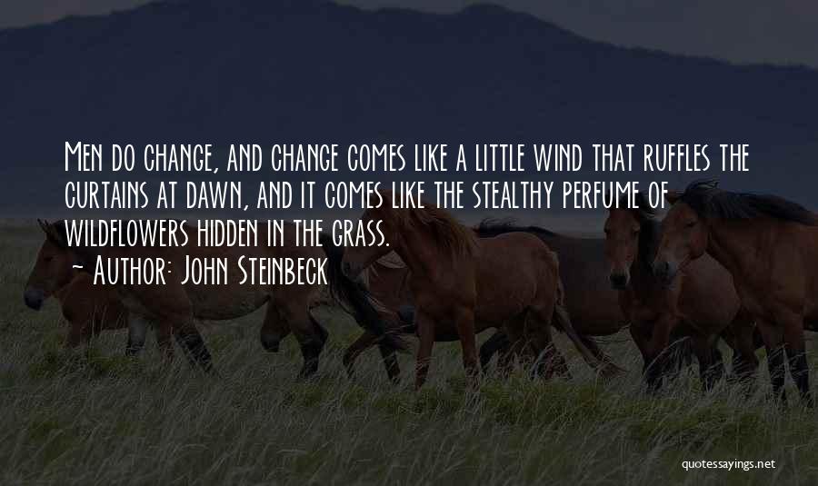 John Steinbeck Quotes: Men Do Change, And Change Comes Like A Little Wind That Ruffles The Curtains At Dawn, And It Comes Like