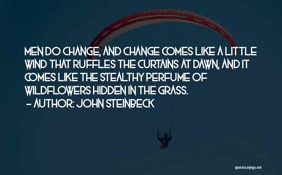 John Steinbeck Quotes: Men Do Change, And Change Comes Like A Little Wind That Ruffles The Curtains At Dawn, And It Comes Like