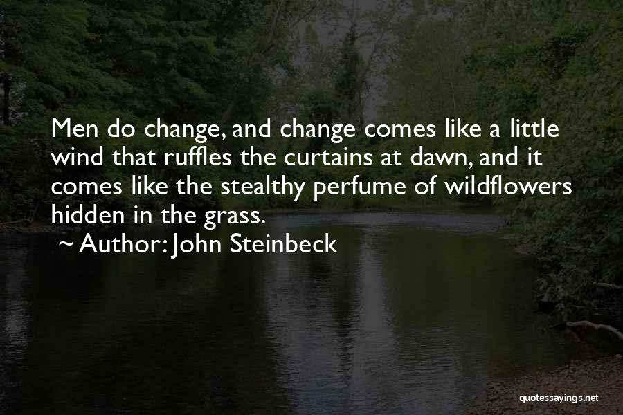 John Steinbeck Quotes: Men Do Change, And Change Comes Like A Little Wind That Ruffles The Curtains At Dawn, And It Comes Like