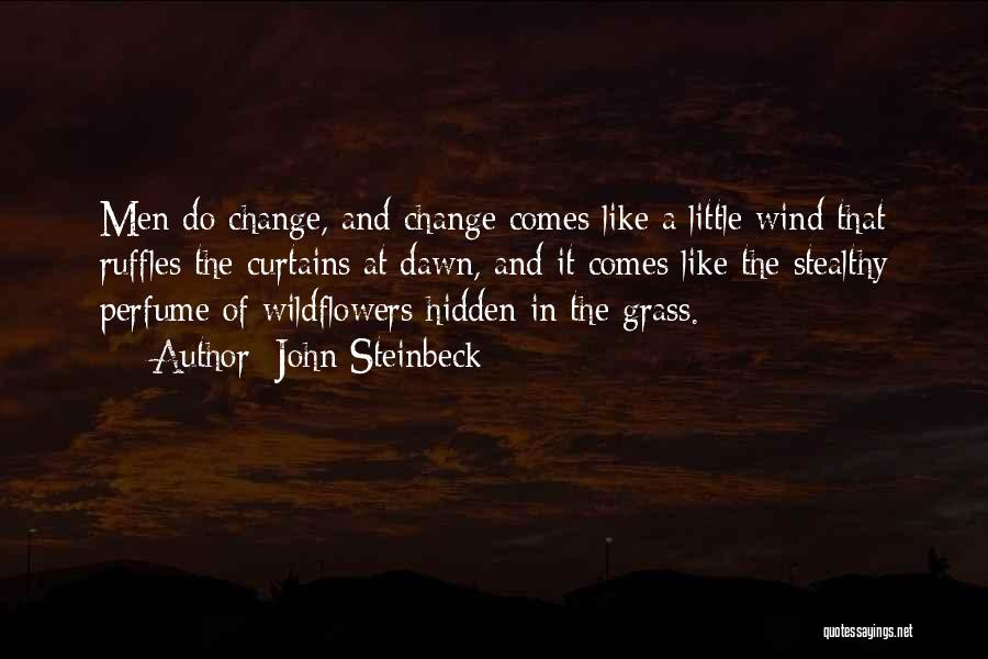 John Steinbeck Quotes: Men Do Change, And Change Comes Like A Little Wind That Ruffles The Curtains At Dawn, And It Comes Like