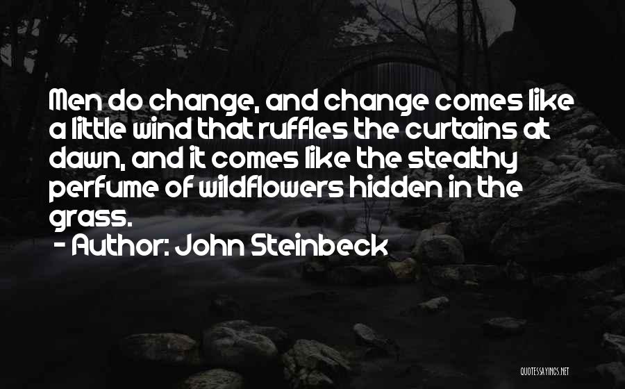 John Steinbeck Quotes: Men Do Change, And Change Comes Like A Little Wind That Ruffles The Curtains At Dawn, And It Comes Like