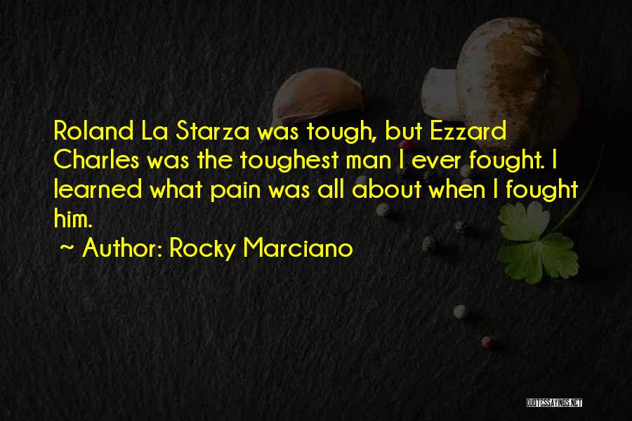 Rocky Marciano Quotes: Roland La Starza Was Tough, But Ezzard Charles Was The Toughest Man I Ever Fought. I Learned What Pain Was