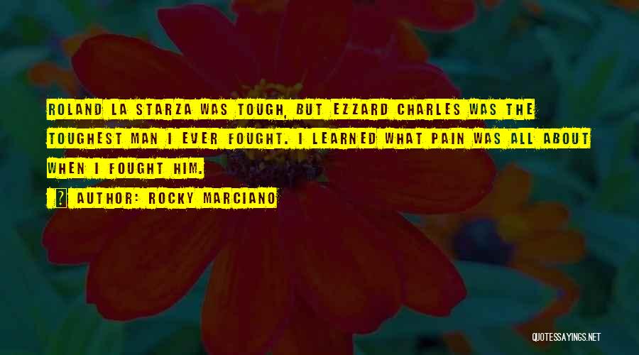 Rocky Marciano Quotes: Roland La Starza Was Tough, But Ezzard Charles Was The Toughest Man I Ever Fought. I Learned What Pain Was