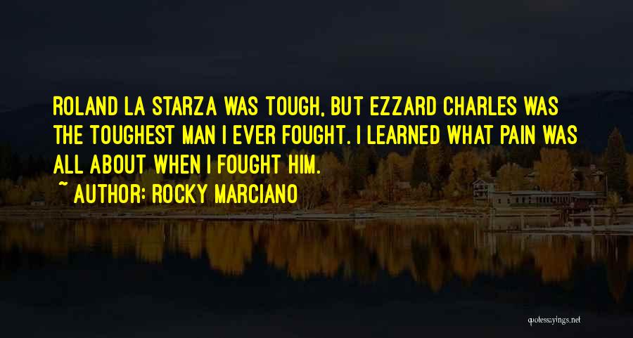 Rocky Marciano Quotes: Roland La Starza Was Tough, But Ezzard Charles Was The Toughest Man I Ever Fought. I Learned What Pain Was