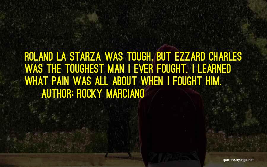 Rocky Marciano Quotes: Roland La Starza Was Tough, But Ezzard Charles Was The Toughest Man I Ever Fought. I Learned What Pain Was