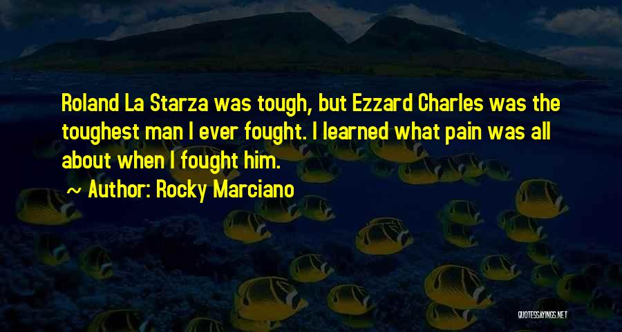 Rocky Marciano Quotes: Roland La Starza Was Tough, But Ezzard Charles Was The Toughest Man I Ever Fought. I Learned What Pain Was