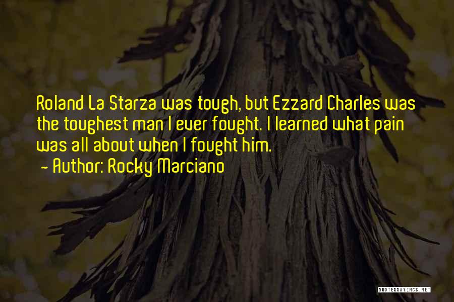 Rocky Marciano Quotes: Roland La Starza Was Tough, But Ezzard Charles Was The Toughest Man I Ever Fought. I Learned What Pain Was