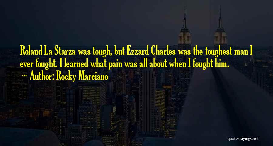 Rocky Marciano Quotes: Roland La Starza Was Tough, But Ezzard Charles Was The Toughest Man I Ever Fought. I Learned What Pain Was