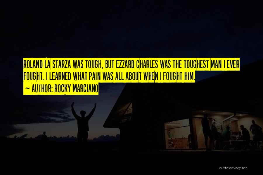 Rocky Marciano Quotes: Roland La Starza Was Tough, But Ezzard Charles Was The Toughest Man I Ever Fought. I Learned What Pain Was