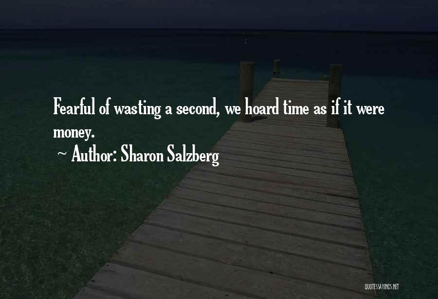 Sharon Salzberg Quotes: Fearful Of Wasting A Second, We Hoard Time As If It Were Money.