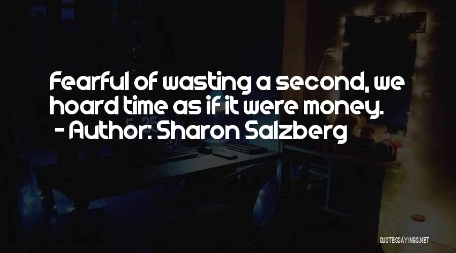 Sharon Salzberg Quotes: Fearful Of Wasting A Second, We Hoard Time As If It Were Money.