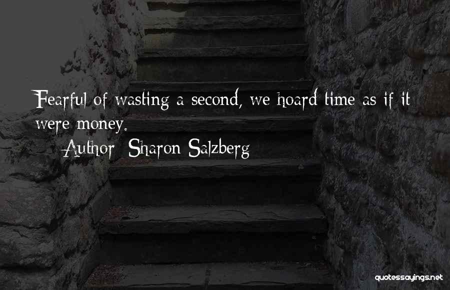 Sharon Salzberg Quotes: Fearful Of Wasting A Second, We Hoard Time As If It Were Money.