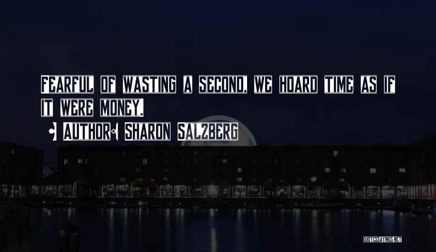 Sharon Salzberg Quotes: Fearful Of Wasting A Second, We Hoard Time As If It Were Money.