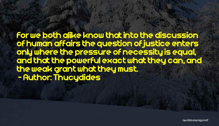 Thucydides Quotes: For We Both Alike Know That Into The Discussion Of Human Affairs The Question Of Justice Enters Only Where The