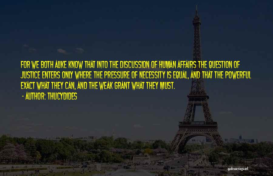 Thucydides Quotes: For We Both Alike Know That Into The Discussion Of Human Affairs The Question Of Justice Enters Only Where The