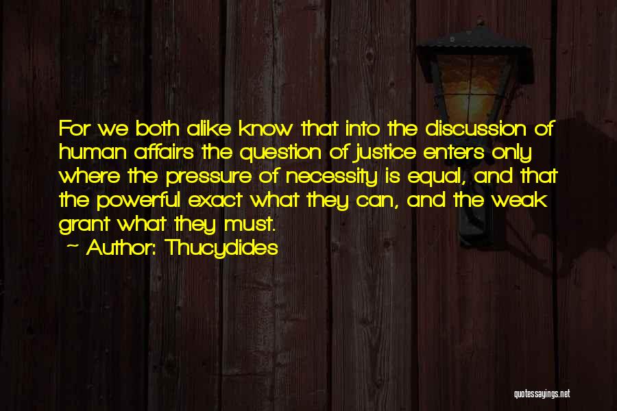 Thucydides Quotes: For We Both Alike Know That Into The Discussion Of Human Affairs The Question Of Justice Enters Only Where The