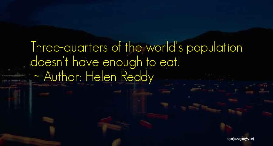 Helen Reddy Quotes: Three-quarters Of The World's Population Doesn't Have Enough To Eat!