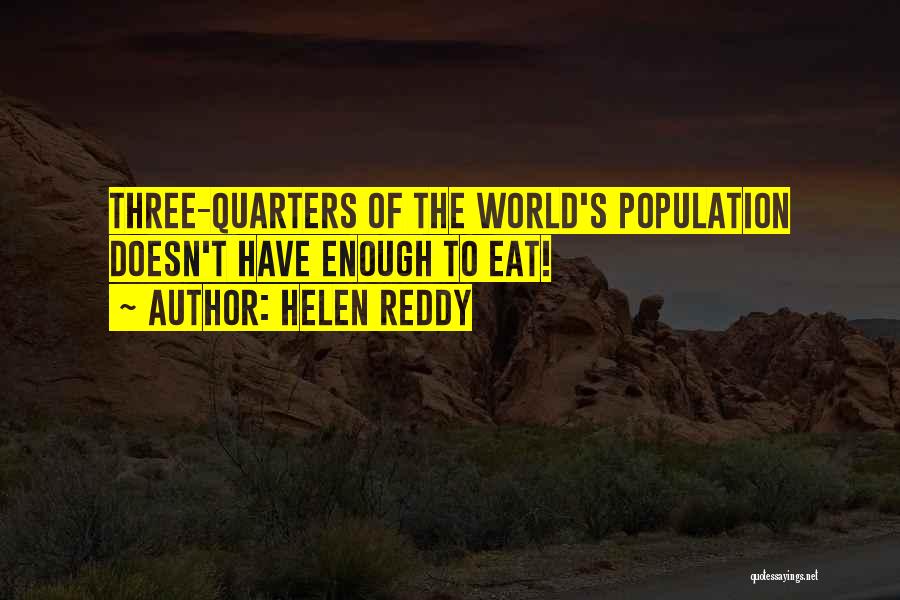 Helen Reddy Quotes: Three-quarters Of The World's Population Doesn't Have Enough To Eat!