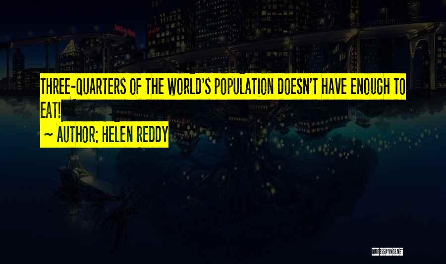 Helen Reddy Quotes: Three-quarters Of The World's Population Doesn't Have Enough To Eat!