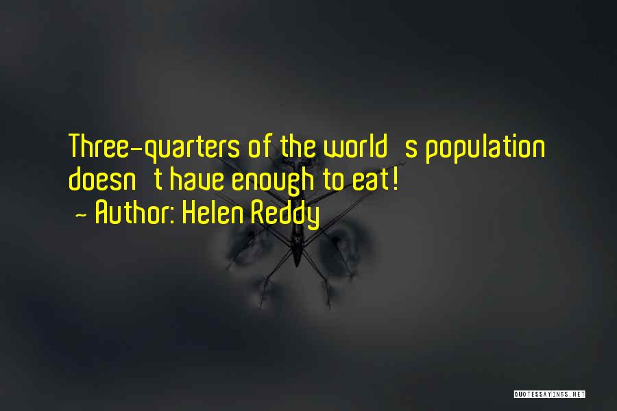 Helen Reddy Quotes: Three-quarters Of The World's Population Doesn't Have Enough To Eat!