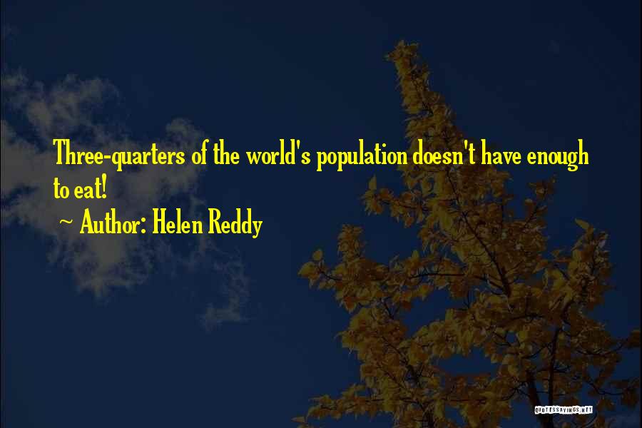 Helen Reddy Quotes: Three-quarters Of The World's Population Doesn't Have Enough To Eat!