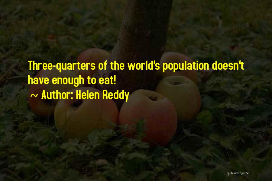 Helen Reddy Quotes: Three-quarters Of The World's Population Doesn't Have Enough To Eat!