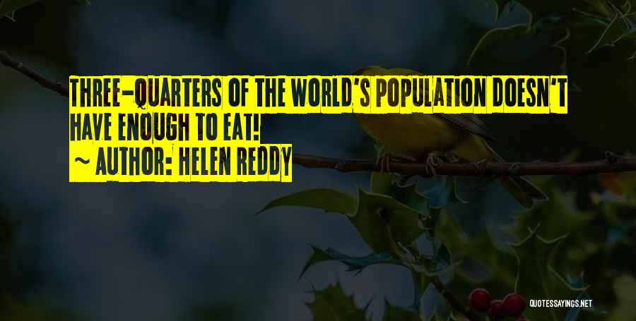 Helen Reddy Quotes: Three-quarters Of The World's Population Doesn't Have Enough To Eat!