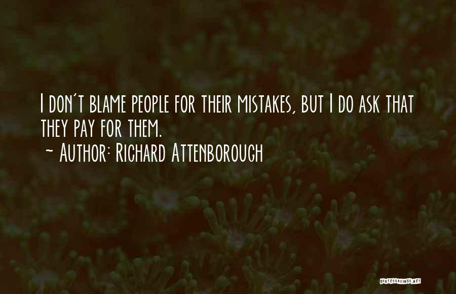 Richard Attenborough Quotes: I Don't Blame People For Their Mistakes, But I Do Ask That They Pay For Them.