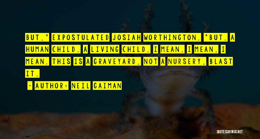 Neil Gaiman Quotes: But, Expostulated Josiah Worthington. But. A Human Child. A Living Child. I Mean. I Mean, I Mean. This Is A
