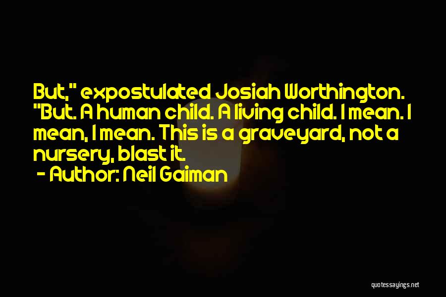 Neil Gaiman Quotes: But, Expostulated Josiah Worthington. But. A Human Child. A Living Child. I Mean. I Mean, I Mean. This Is A