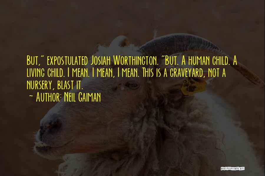 Neil Gaiman Quotes: But, Expostulated Josiah Worthington. But. A Human Child. A Living Child. I Mean. I Mean, I Mean. This Is A