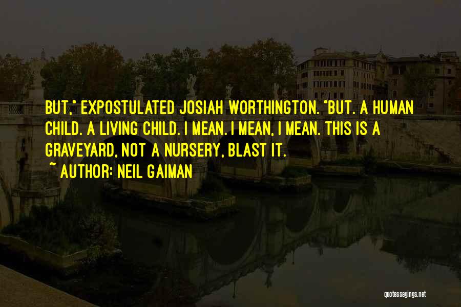 Neil Gaiman Quotes: But, Expostulated Josiah Worthington. But. A Human Child. A Living Child. I Mean. I Mean, I Mean. This Is A