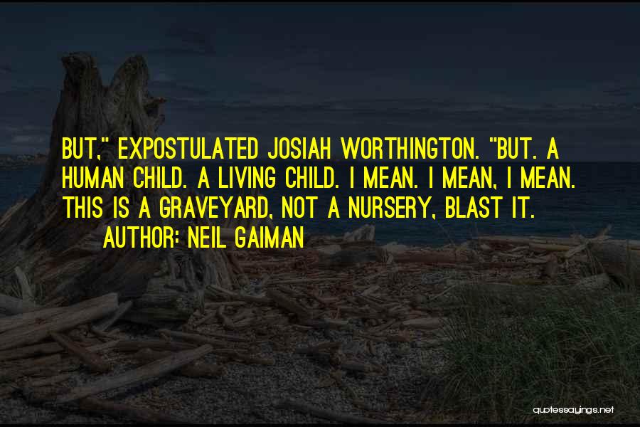 Neil Gaiman Quotes: But, Expostulated Josiah Worthington. But. A Human Child. A Living Child. I Mean. I Mean, I Mean. This Is A