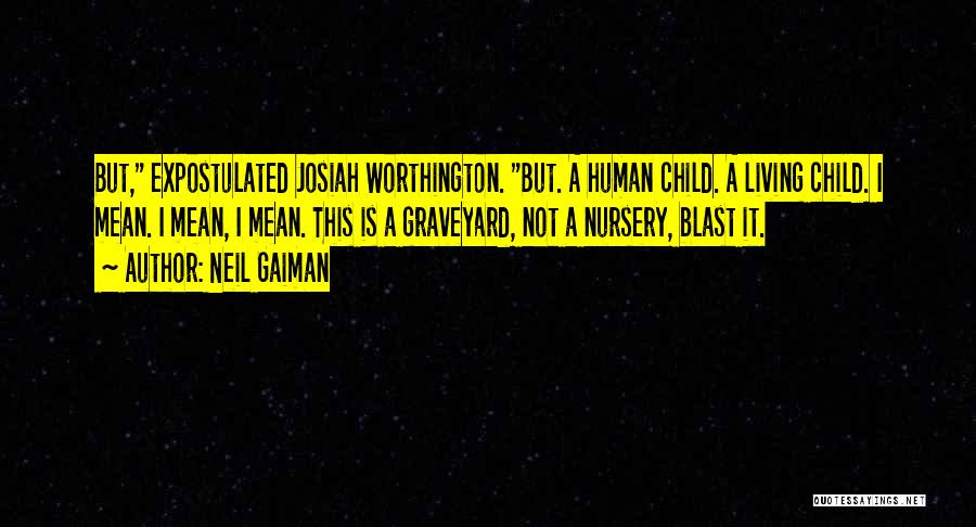 Neil Gaiman Quotes: But, Expostulated Josiah Worthington. But. A Human Child. A Living Child. I Mean. I Mean, I Mean. This Is A
