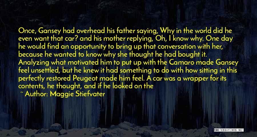 Maggie Stiefvater Quotes: Once, Gansey Had Overhead His Father Saying, Why In The World Did He Even Want That Car? And His Mother