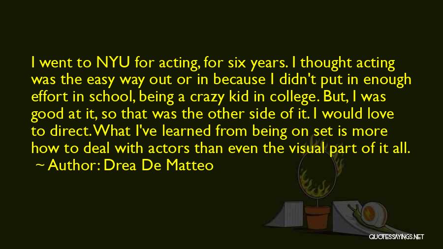 Drea De Matteo Quotes: I Went To Nyu For Acting, For Six Years. I Thought Acting Was The Easy Way Out Or In Because