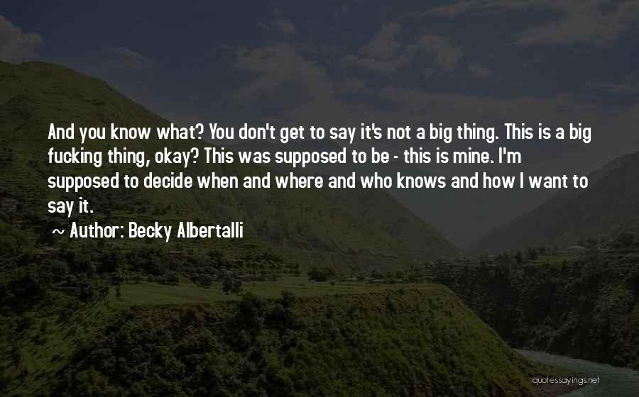 Becky Albertalli Quotes: And You Know What? You Don't Get To Say It's Not A Big Thing. This Is A Big Fucking Thing,