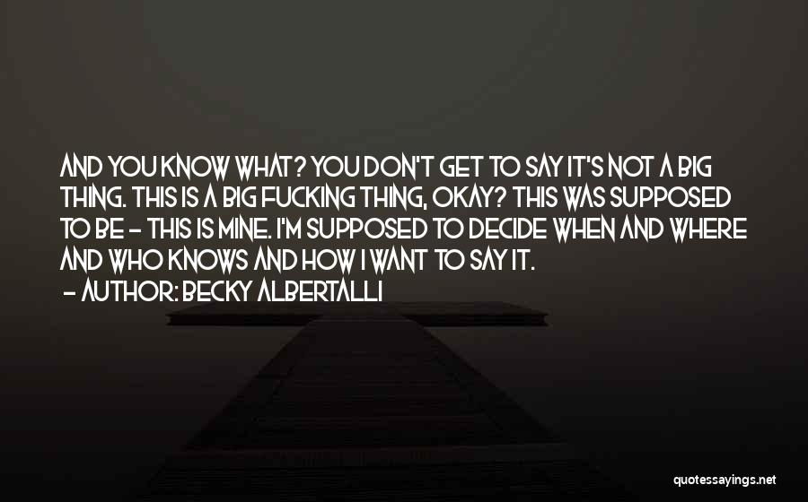 Becky Albertalli Quotes: And You Know What? You Don't Get To Say It's Not A Big Thing. This Is A Big Fucking Thing,