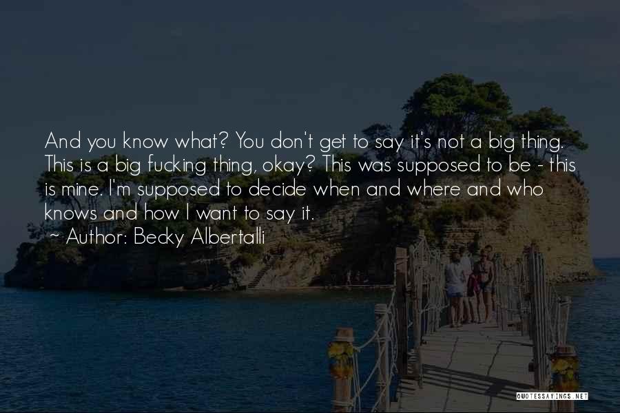 Becky Albertalli Quotes: And You Know What? You Don't Get To Say It's Not A Big Thing. This Is A Big Fucking Thing,