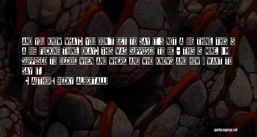 Becky Albertalli Quotes: And You Know What? You Don't Get To Say It's Not A Big Thing. This Is A Big Fucking Thing,