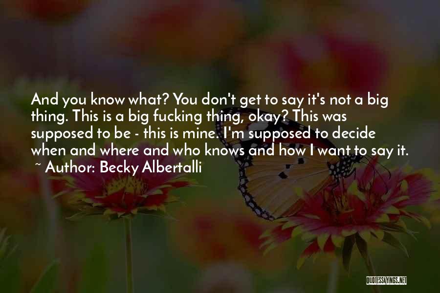 Becky Albertalli Quotes: And You Know What? You Don't Get To Say It's Not A Big Thing. This Is A Big Fucking Thing,