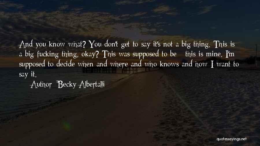 Becky Albertalli Quotes: And You Know What? You Don't Get To Say It's Not A Big Thing. This Is A Big Fucking Thing,