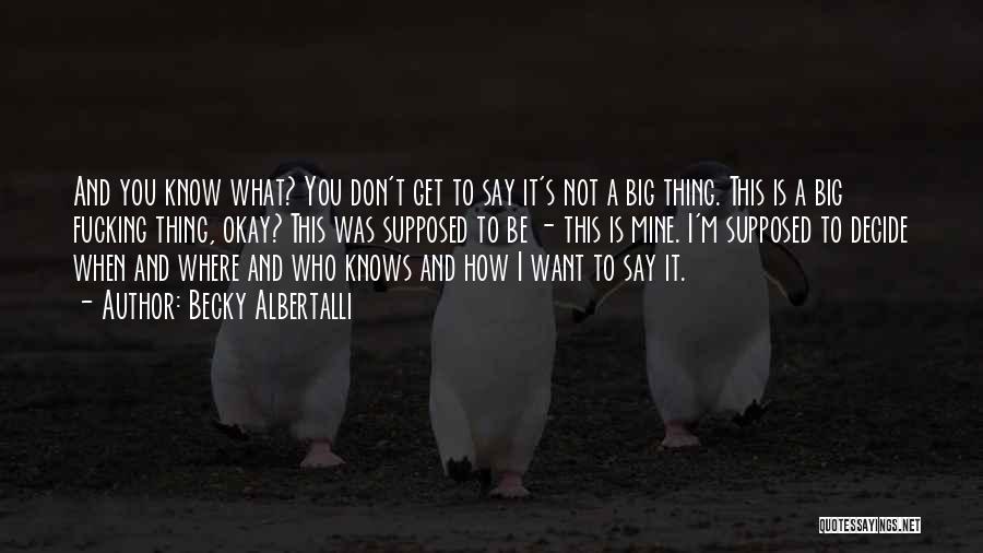 Becky Albertalli Quotes: And You Know What? You Don't Get To Say It's Not A Big Thing. This Is A Big Fucking Thing,