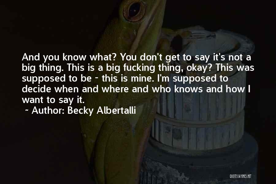 Becky Albertalli Quotes: And You Know What? You Don't Get To Say It's Not A Big Thing. This Is A Big Fucking Thing,