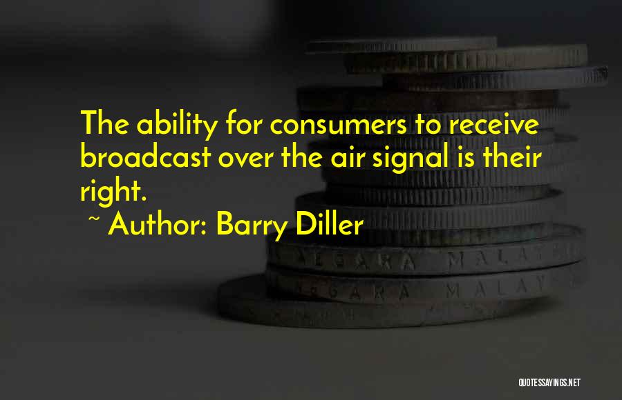 Barry Diller Quotes: The Ability For Consumers To Receive Broadcast Over The Air Signal Is Their Right.