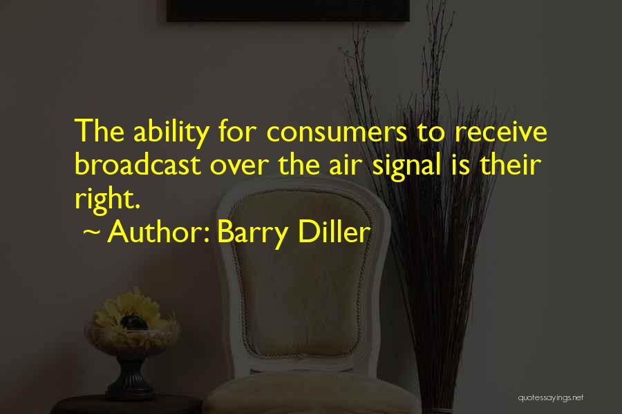 Barry Diller Quotes: The Ability For Consumers To Receive Broadcast Over The Air Signal Is Their Right.