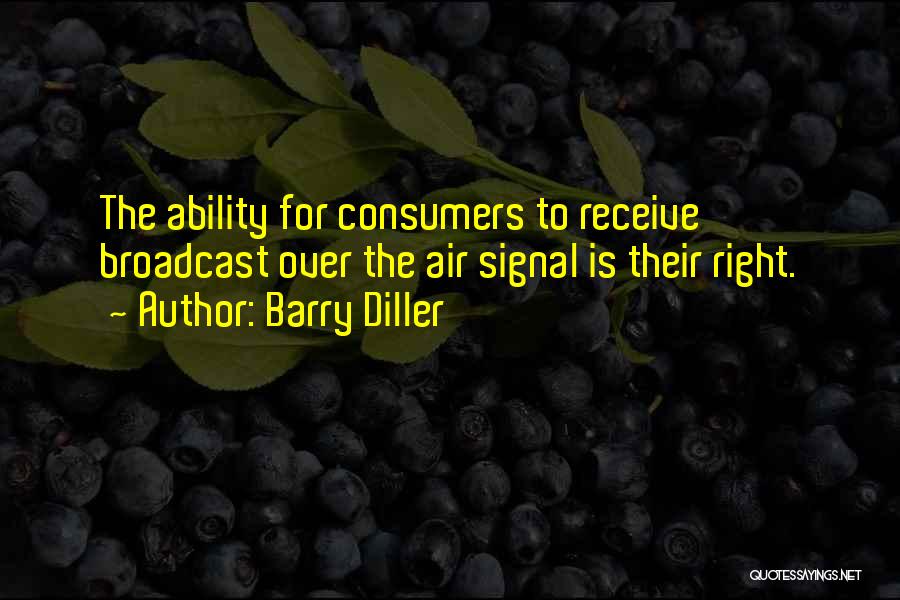 Barry Diller Quotes: The Ability For Consumers To Receive Broadcast Over The Air Signal Is Their Right.