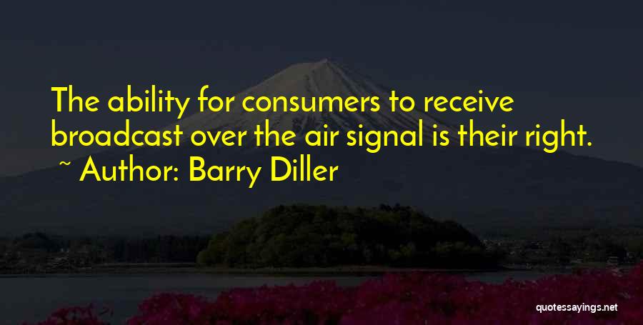 Barry Diller Quotes: The Ability For Consumers To Receive Broadcast Over The Air Signal Is Their Right.